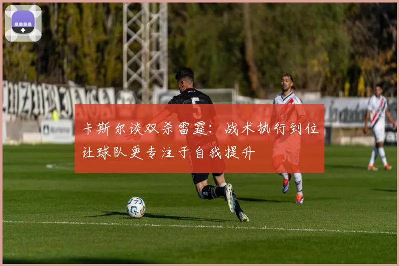 卡斯尔谈双杀雷霆：战术执行到位让球队更专注于自我提升