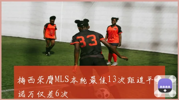 梅西荣膺MLS本轮最佳13次距追平多诺万仅差6次
