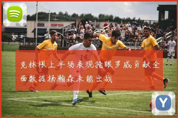 克林根上半场表现抢眼罗威贡献全面数据杨瀚森未能出战