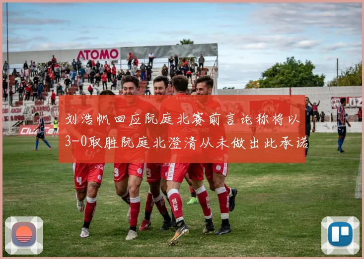刘浩帆回应阮庭北赛前言论称将以3-0取胜阮庭北澄清从未做出此承诺