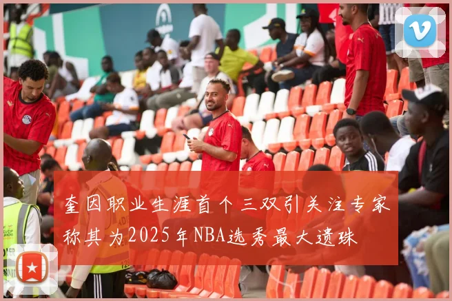 奎因职业生涯首个三双引关注专家称其为2025年NBA选秀最大遗珠