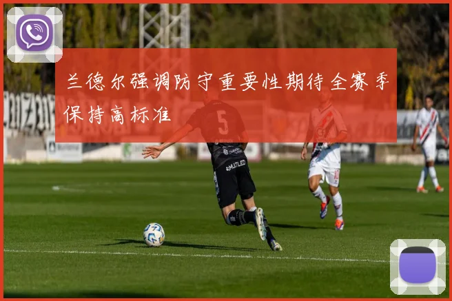 兰德尔强调防守重要性期待全赛季保持高标准