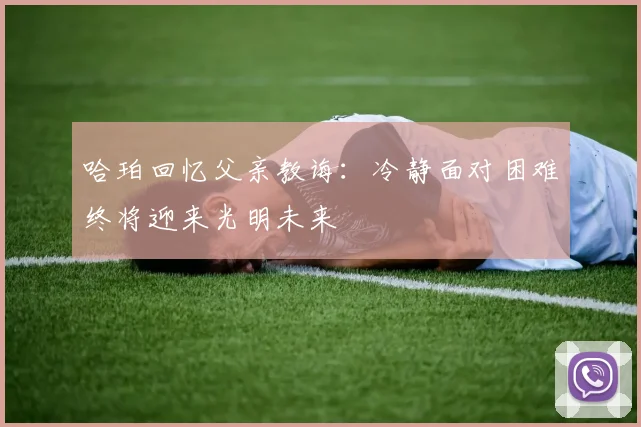 哈珀回忆父亲教诲：冷静面对困难终将迎来光明未来