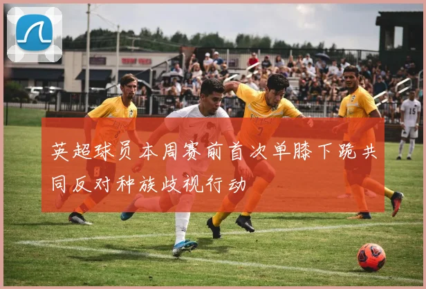 英超球员本周赛前首次单膝下跪共同反对种族歧视行动