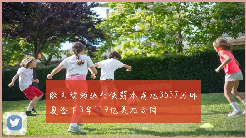 欧文续约独行侠薪水高达3657万昨夏签下3年119亿美元合同