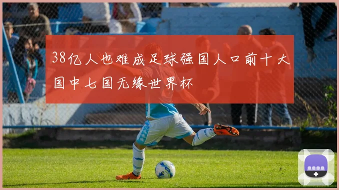 38亿人也难成足球强国人口前十大国中七国无缘世界杯