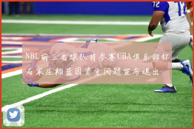 NBL前三名球队将参赛CBA俱乐部杯石家庄翔蓝因资金问题宣布退出