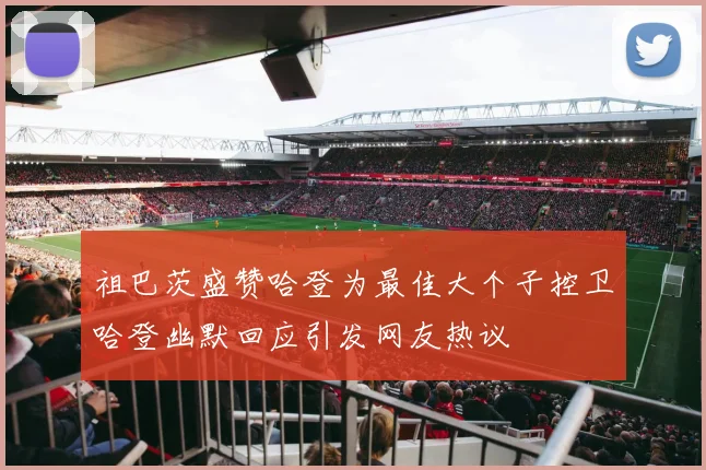祖巴茨盛赞哈登为最佳大个子控卫哈登幽默回应引发网友热议