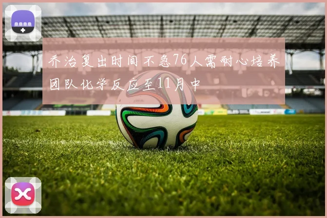 乔治复出时间不急76人需耐心培养团队化学反应至11月中