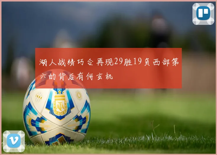 湖人战绩巧合再现29胜19负西部第六的背后有何玄机