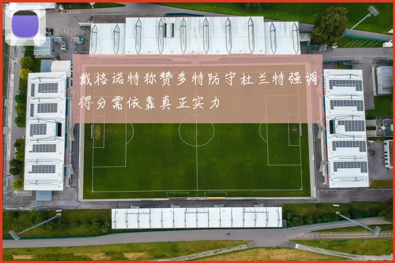 戴格诺特称赞多特防守杜兰特强调得分需依靠真正实力