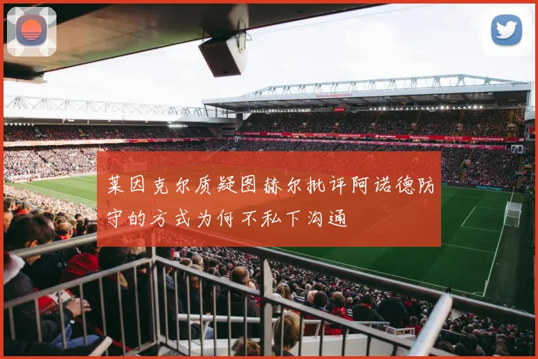 莱因克尔质疑图赫尔批评阿诺德防守的方式为何不私下沟通