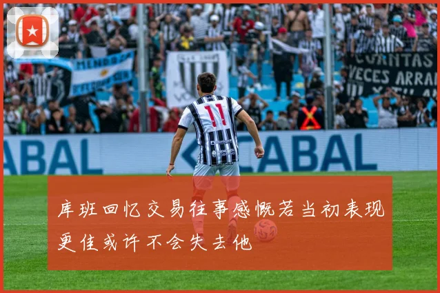 库班回忆交易往事感慨若当初表现更佳或许不会失去他