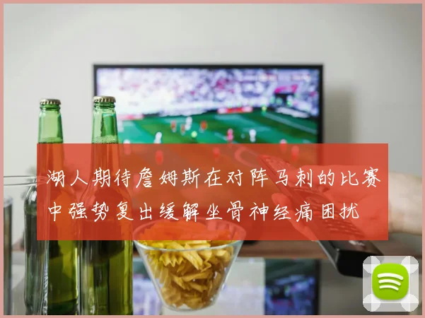 湖人期待詹姆斯在对阵马刺的比赛中强势复出缓解坐骨神经痛困扰